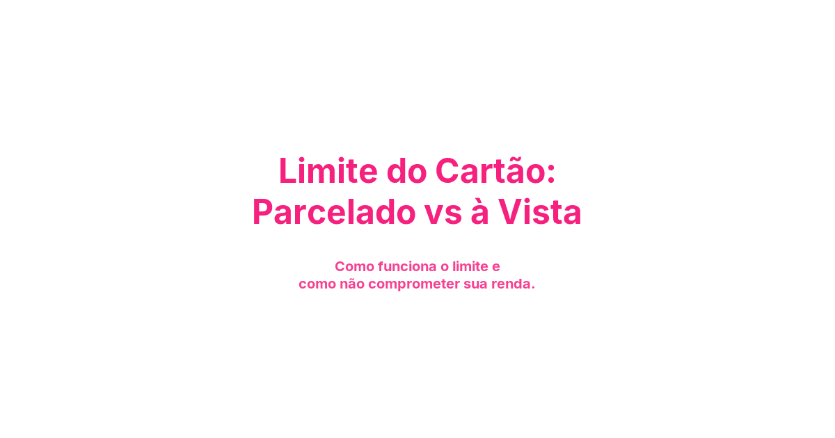Limite do Cartão: Parcelado vs à Vista