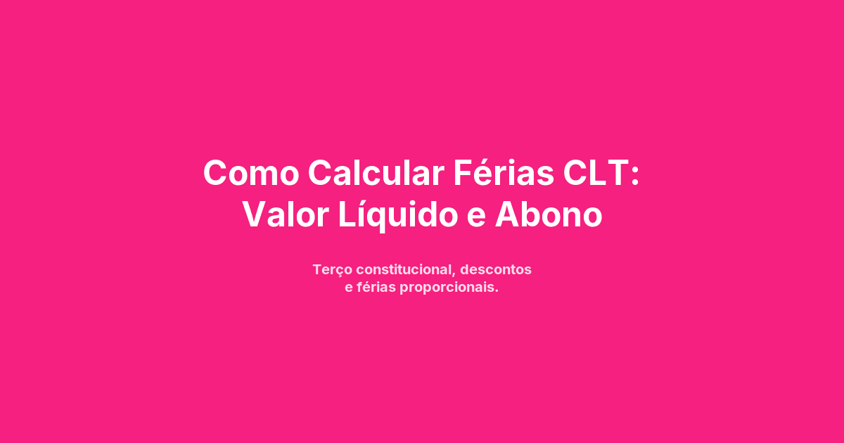 Como Calcular Férias CLT: Valor Líquido e Abono