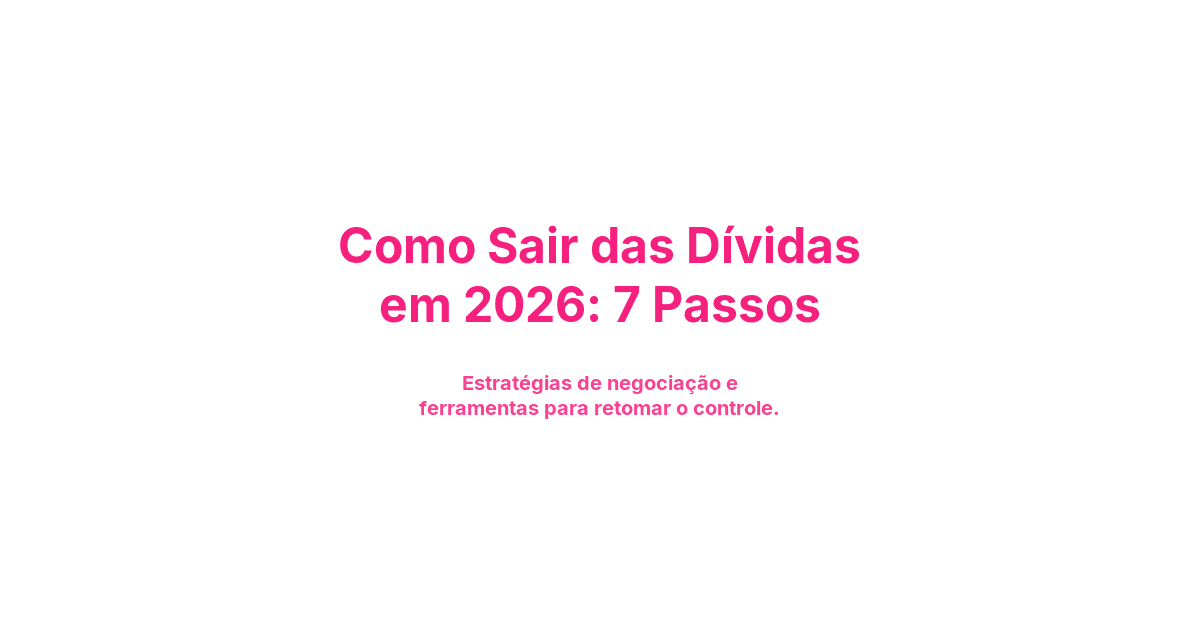 Como Sair das Dívidas em 2026: 7 Passos Práticos