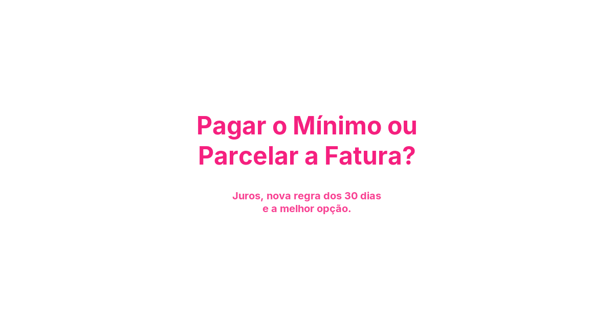 Pagar o Mínimo ou Parcelar a Fatura?
