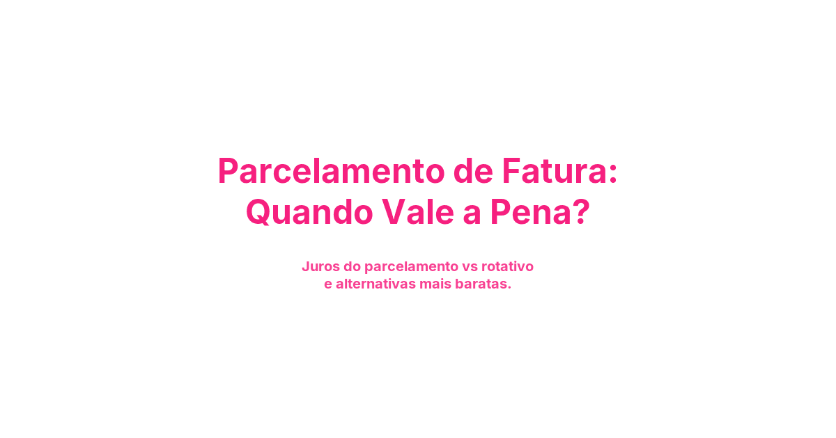 Parcelamento de Fatura: Quando Vale a Pena?