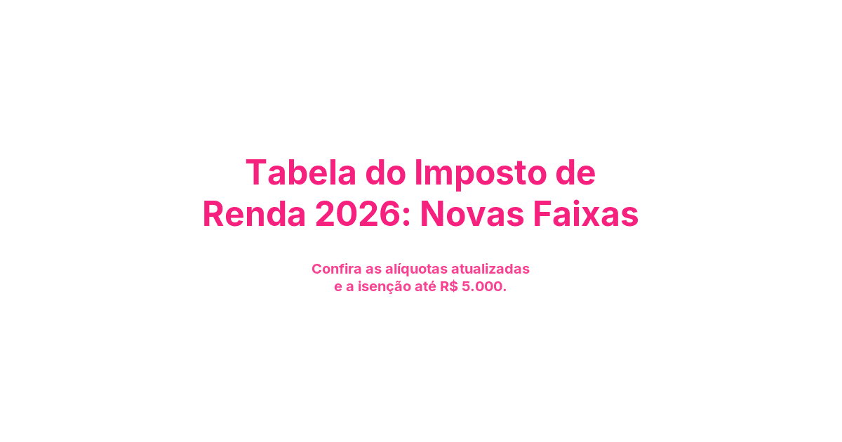 Tabela do Imposto de Renda 2026: Novas Faixas